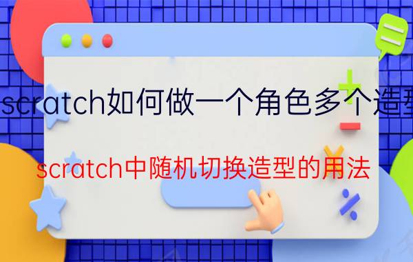 scratch如何做一个角色多个造型 scratch中随机切换造型的用法？